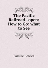 The Pacific Railroad--open: How to Go: what to See.