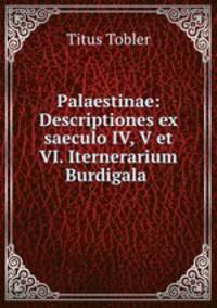 Palaestinae: Descriptiones ex saeculo IV, V et VI. Iternerarium Burdigala .