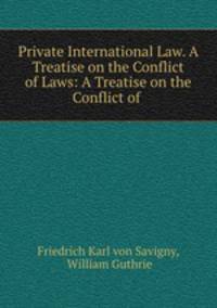 Private International Law. A Treatise on the Conflict of Laws: A Treatise on the Conflict of .