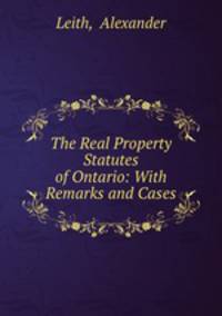 The Real Property Statutes of Ontario: With Remarks and Cases