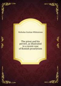 The priest and his pervert, as illustrated in a recent case of Romish proselytism