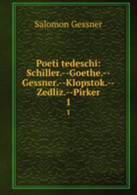 Poeti tedeschi: Schiller.--Goethe.--Gessner.--Klopstok.--Zedliz.--Pirker. 1