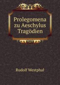 Prolegomena zu Aeschylus Tragodien