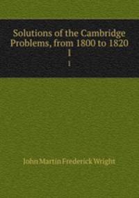 Solutions of the Cambridge Problems, from 1800 to 1820. 1