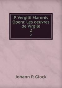 P. Vergilii Maronis Opera: Les oeuvres de Virgile. 2