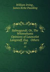 Salmagundi; Or, The Whimwhams & Opinions of Launcelot Langstaff, Esq. & Others .. 10