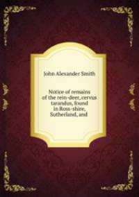 Notice of remains of the rein-deer, cervus tarandus, found in Ross-shire, Sutherland, and .