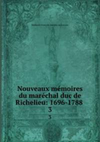 Nouveaux mmoires du marchal duc de Richelieu: 1696-1788 .. 3