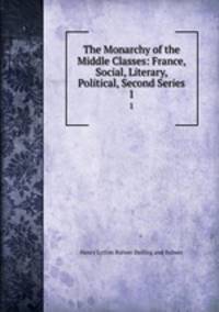 The Monarchy of the Middle Classes: France, Social, Literary, Political, Second Series. 1