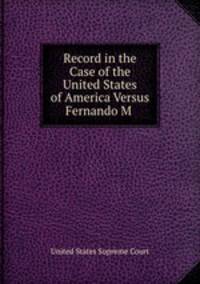 Record in the Case of the United States of America Versus Fernando M .