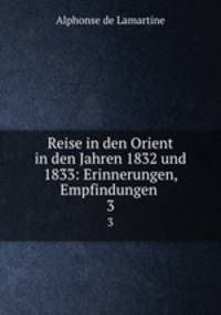 Reise in den Orient in den Jahren 1832 und 1833: Erinnerungen, Empfindungen .. 3
