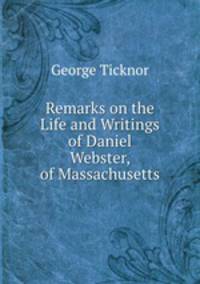 Remarks on the Life and Writings of Daniel Webster, of Massachusetts