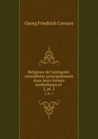 Religions de l`antiquit: considres principalement dans leurs formes symboliques et .. 2, pt. 2