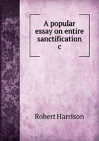 A popular essay on entire sanctification &c