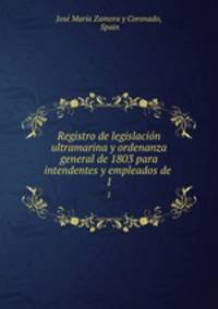 Registro de legislacin ultramarina y ordenanza general de 1803 para intendentes y empleados de .. 1