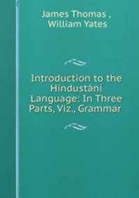 Introduction to the Hindustani Language: In Three Parts, Viz., Grammar .