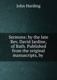 Sermons: by the late Rev. David Jardine, of Bath. Published from the original manuscripts, by .
