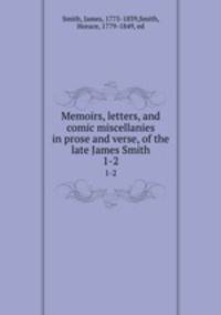 Memoirs, letters, and comic miscellanies in prose and verse, of the late James Smith. 1-2