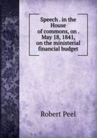 Speech . in the House of commons, on . May 18, 1841, on the ministerial financial budget