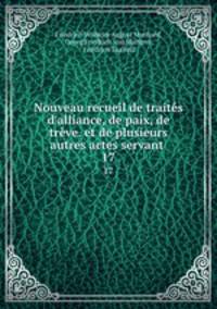 Nouveau recueil de traits d`alliance, de paix, de trve. et de plusieurs autres actes servant .. 17