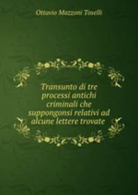 Transunto di tre processi antichi criminali che suppongonsi relativi ad alcune lettere trovate .
