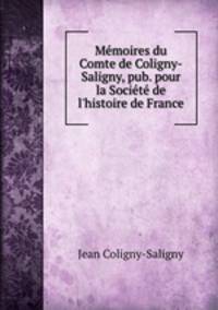 Memoires du Comte de Coligny-Saligny, pub. pour la Societe de l