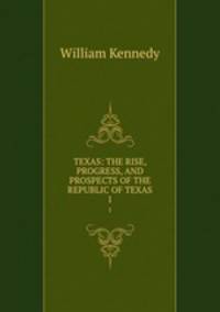 TEXAS: THE RISE, PROGRESS, AND PROSPECTS OF THE REPUBLIC OF TEXAS. 1