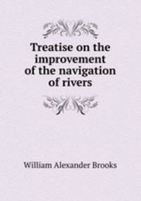 Treatise on the improvement of the navigation of rivers