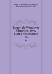Rogeri de Wendover Chronica; sive, Flores historiarum. 14