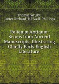 Reliqui? Antiqu?: Scraps from Ancient Manuscripts, Illustrating Chiefly Early English Literature .
