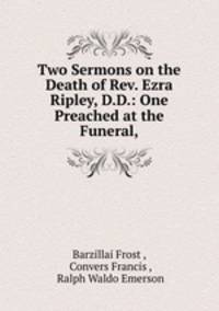 Two Sermons on the Death of Rev. Ezra Ripley, D.D.: One Preached at the Funeral,