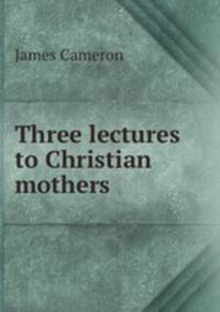 Three lectures to Christian mothers