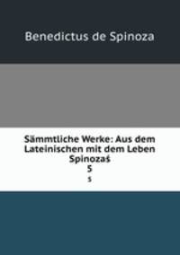 Smmtliche Werke: Aus dem Lateinischen mit dem Leben Spinoza. 5