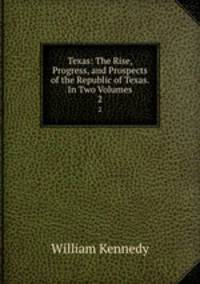 Texas: The Rise, Progress, and Prospects of the Republic of Texas. In Two Volumes. 2