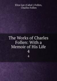 The Works of Charles Follen: With a Memoir of His Life. 4