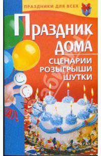 Праздник дома. Сценарии, розыгрыши, шутки