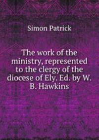 The work of the ministry, represented to the clergy of the diocese of Ely. Ed. by W.B. Hawkins