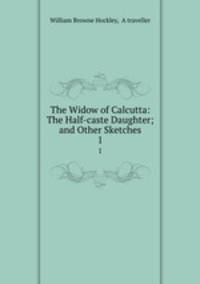 The Widow of Calcutta: The Half-caste Daughter; and Other Sketches. 1