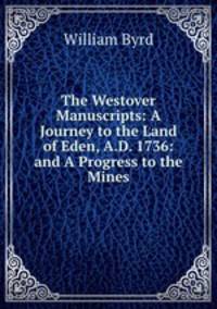 The Westover Manuscripts: A Journey to the Land of Eden, A.D. 1736: and A Progress to the Mines