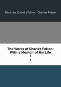 The Works of Charles Follen: With a Memoir of His Life. 3