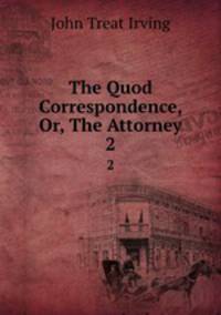 The Quod Correspondence, Or, The Attorney. 2