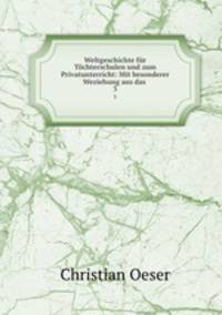 Weltgeschichte fr Tchterschulen und zum Privatunterricht: Mit besonderer Weziehung aus das .. 3