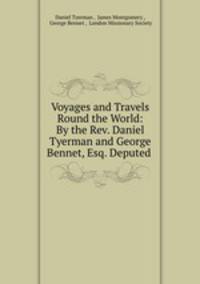 Voyages and Travels Round the World: By the Rev. Daniel Tyerman and George Bennet, Esq. Deputed .