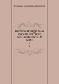 Raccolta di viaggi dalla scoperta del nuovo continente fino a` di nostri. 5