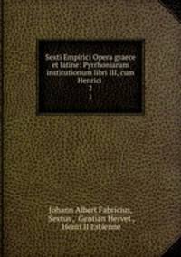 Sexti Empirici Opera graece et latine: Pyrrhoniarum institutionum libri III, cum Henrici .. 2