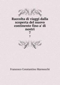 Raccolta di viaggi dalla scoperta del nuovo continente fino a` di nostri. 7