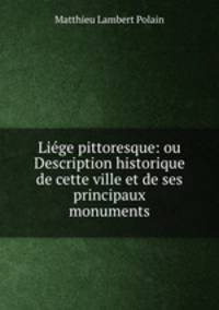 Liege pittoresque: ou Description historique de cette ville et de ses principaux monuments