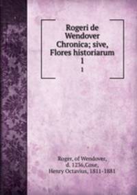 Rogeri de Wendover Chronica; sive, Flores historiarum. 1