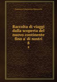 Raccolta di viaggi dalla scoperta del nuovo continente fino a` di nostri. 8