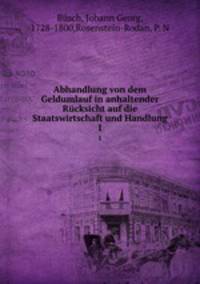 Abhandlung von dem Geldumlauf in anhaltender Rcksicht auf die Staatswirtschaft und Handlung. 1